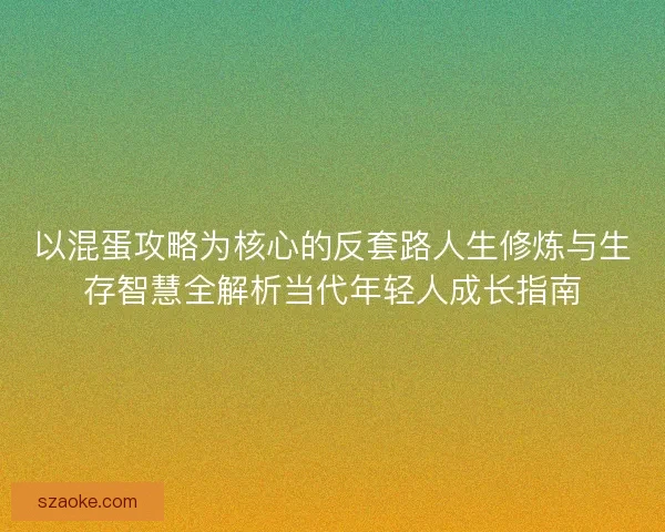 以混蛋攻略为核心的反套路人生修炼与生存智慧全解析当代年轻人成长指南