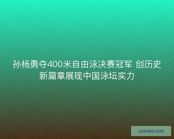 孙杨勇夺400米自由泳决赛冠军 创历史新篇章展现中国泳坛实力