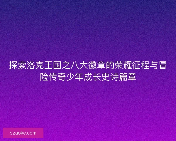 探索洛克王国之八大徽章的荣耀征程与冒险传奇少年成长史诗篇章