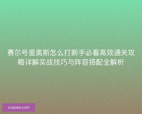 赛尔号里奥斯怎么打新手必看高效通关攻略详解实战技巧与阵容搭配全解析