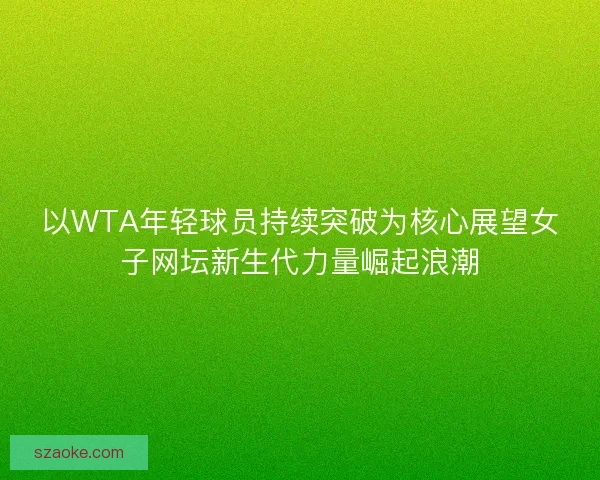 以WTA年轻球员持续突破为核心展望女子网坛新生代力量崛起浪潮