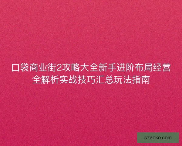 口袋商业街2攻略大全新手进阶布局经营全解析实战技巧汇总玩法指南