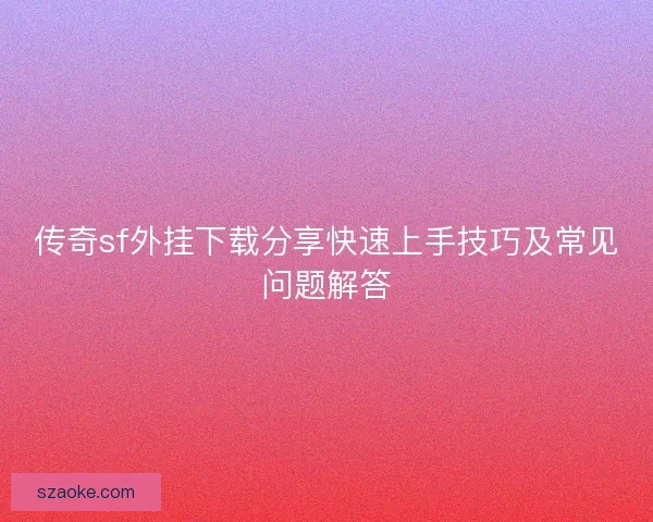 传奇sf外挂下载分享快速上手技巧及常见问题解答