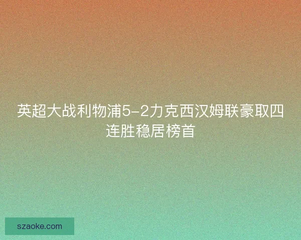 英超大战利物浦5-2力克西汉姆联豪取四连胜稳居榜首